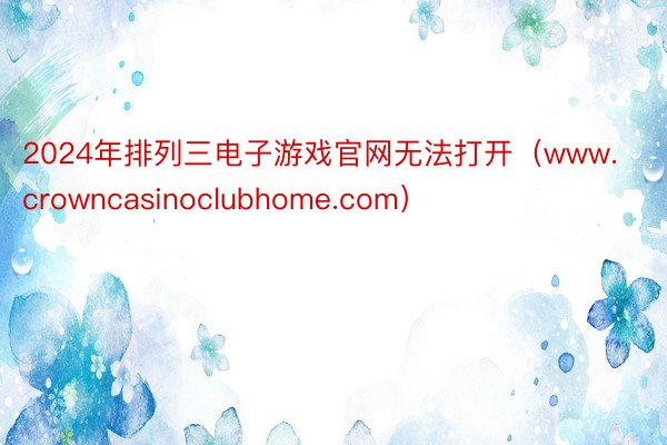 2024年排列三电子游戏官网无法打开（www.crowncasinoclubhome.com）