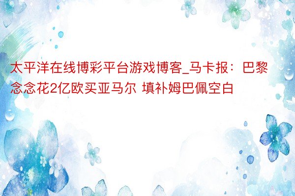 太平洋在线博彩平台游戏博客_马卡报：巴黎念念花2亿欧买亚马尔 填补姆巴佩空白