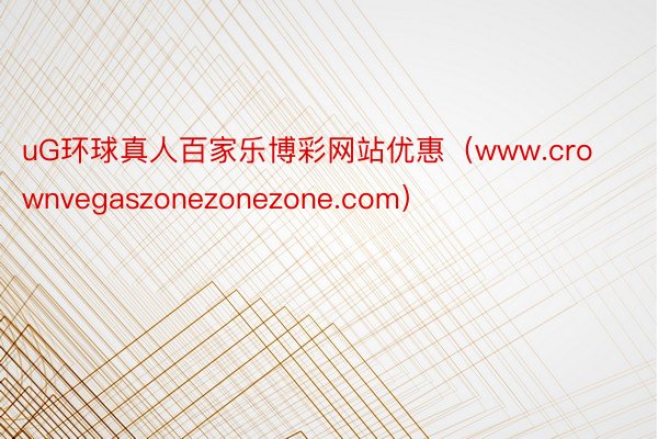 uG环球真人百家乐博彩网站优惠（www.crownvegaszonezonezone.com）