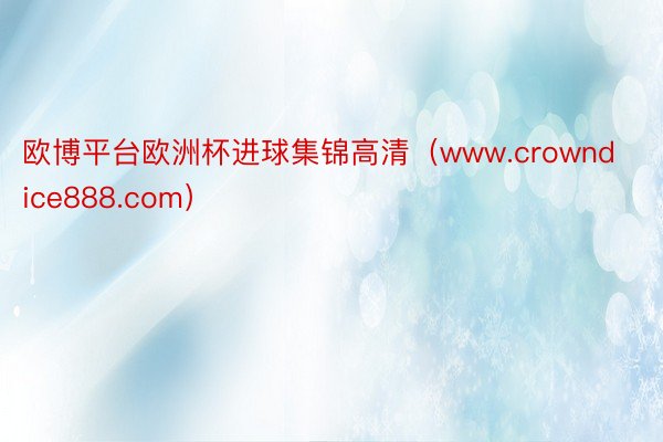 欧博平台欧洲杯进球集锦高清（www.crowndice888.com）