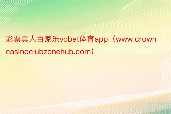 彩票真人百家乐yobet体育app（www.crowncasinoclubzonehub.com）