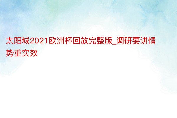 太阳城2021欧洲杯回放完整版_调研要讲情势重实效