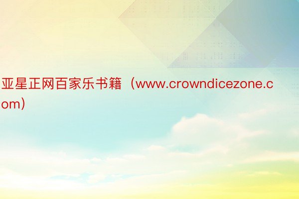 亚星正网百家乐书籍（www.crowndicezone.com）