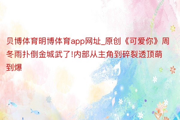 贝博体育明博体育app网址_原创《可爱你》周冬雨扑倒金城武了!内部从主角到碎裂透顶萌到爆