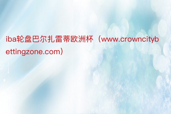 iba轮盘巴尔扎雷蒂欧洲杯（www.crowncitybettingzone.com）