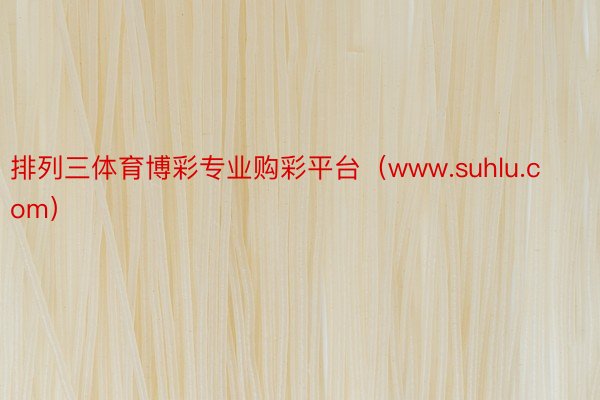 排列三体育博彩专业购彩平台（www.suhlu.com）