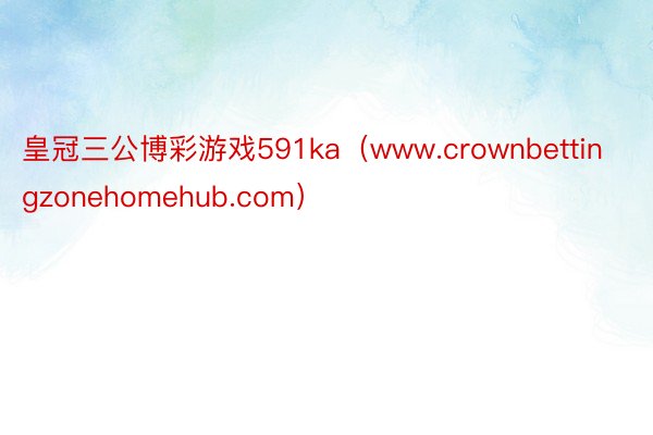 皇冠三公博彩游戏591ka（www.crownbettingzonehomehub.com）