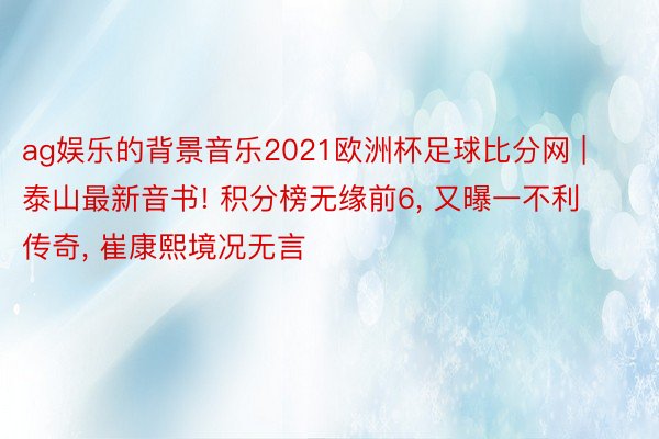 ag娱乐的背景音乐2021欧洲杯足球比分网 | 泰山最新音书! 积分榜无缘前6, 又曝一不利传奇, 崔康熙境况无言