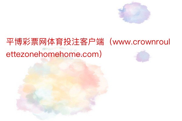 平博彩票网体育投注客户端（www.crownroulettezonehomehome.com）