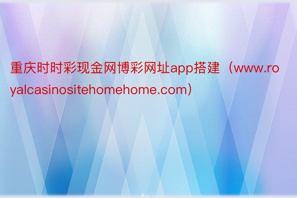 重庆时时彩现金网博彩网址app搭建（www.royalcasinositehomehome.com）