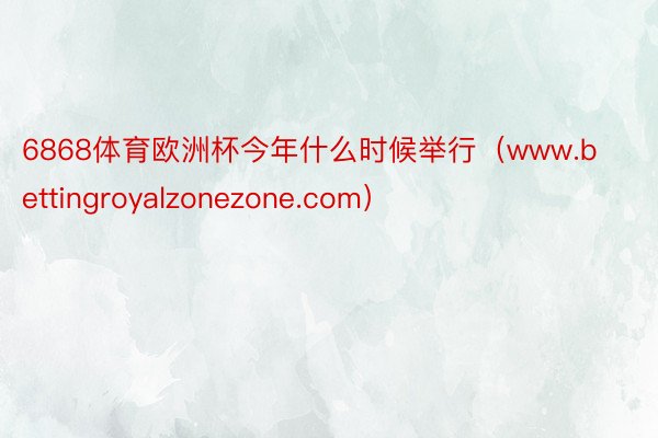 6868体育欧洲杯今年什么时候举行（www.bettingroyalzonezone.com）