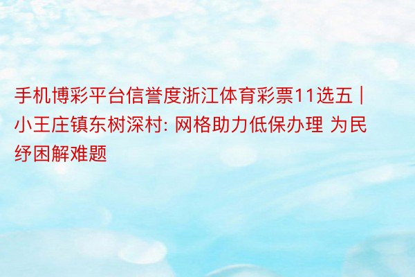 手机博彩平台信誉度浙江体育彩票11选五 | 小王庄镇东树深村: 网格助力低保办理 为民纾困解难题