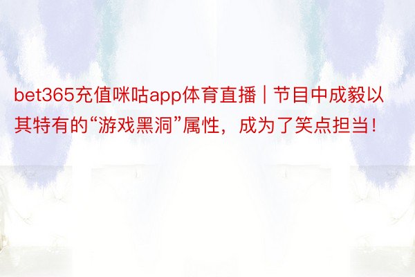 bet365充值咪咕app体育直播 | 节目中成毅以其特有的“游戏黑洞”属性，成为了笑点担当！