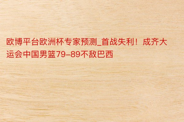 欧博平台欧洲杯专家预测_首战失利！成齐大运会中国男篮79-89不敌巴西