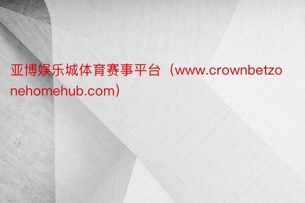 亚博娱乐城体育赛事平台（www.crownbetzonehomehub.com）