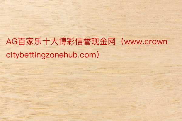 AG百家乐十大博彩信誉现金网（www.crowncitybettingzonehub.com）