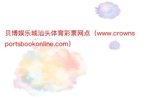 贝博娱乐城汕头体育彩票网点（www.crownsportsbookonline.com）