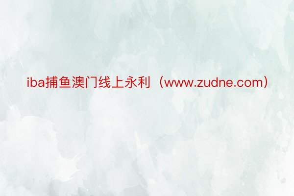 iba捕鱼澳门线上永利（www.zudne.com）