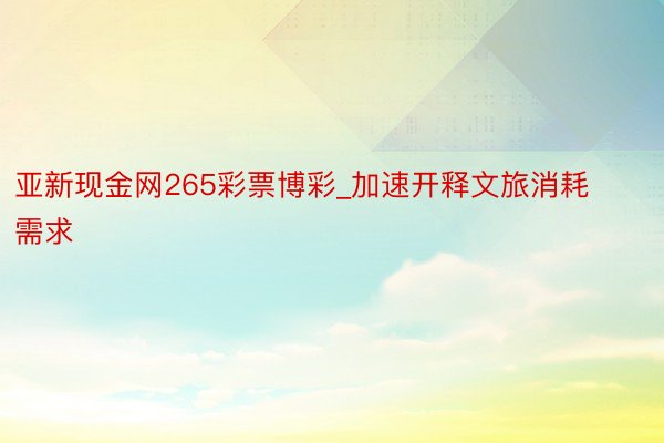 亚新现金网265彩票博彩_加速开释文旅消耗需求