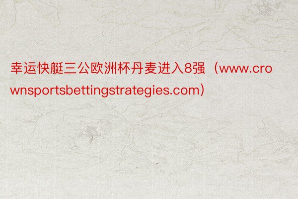 幸运快艇三公欧洲杯丹麦进入8强（www.crownsportsbettingstrategies.com）