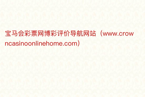 宝马会彩票网博彩评价导航网站（www.crowncasinoonlinehome.com）