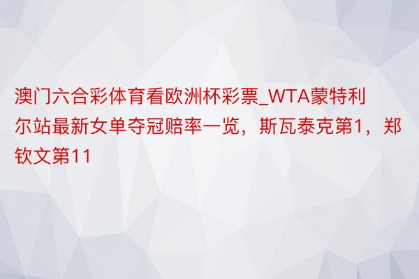 澳门六合彩体育看欧洲杯彩票_WTA蒙特利尔站最新女单夺冠赔率一览，斯瓦泰克第1，郑钦文第11