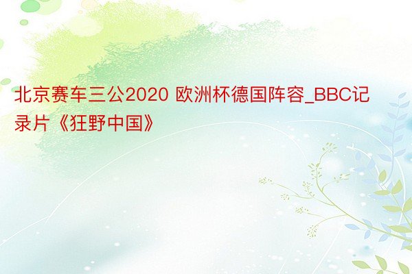 北京赛车三公2020 欧洲杯德国阵容_BBC记录片《狂野中国》