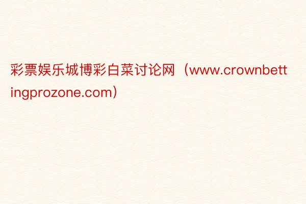 彩票娱乐城博彩白菜讨论网（www.crownbettingprozone.com）