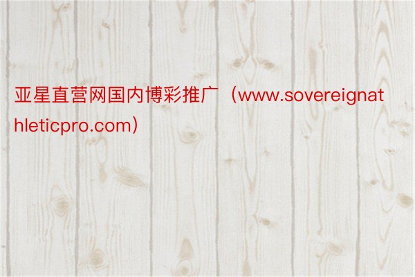 亚星直营网国内博彩推广（www.sovereignathleticpro.com）