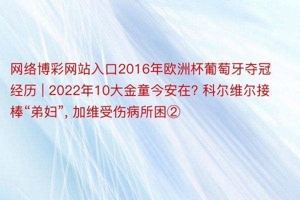 网络博彩网站入口2016年欧洲杯葡萄牙夺冠经历 | 2022年10大金童今安在? 科尔维尔接棒“弟妇”, 加维受伤病所困②