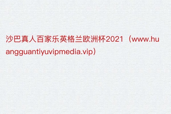 沙巴真人百家乐英格兰欧洲杯2021（www.huangguantiyuvipmedia.vip）