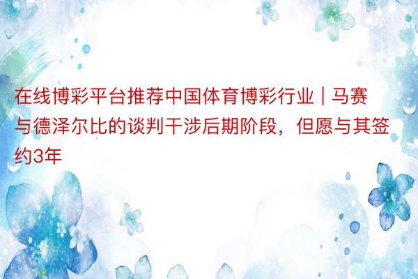 在线博彩平台推荐中国体育博彩行业 | 马赛与德泽尔比的谈判干涉后期阶段，但愿与其签约3年