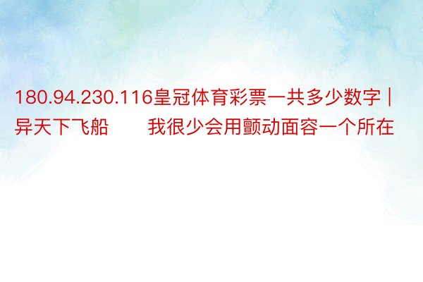 180.94.230.116皇冠体育彩票一共多少数字 | 异天下飞船❗️我很少会用颤动面容一个所在