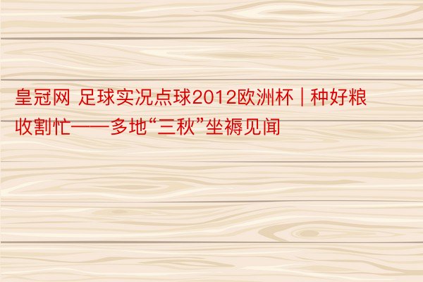 皇冠网 足球实况点球2012欧洲杯 | 种好粮 收割忙——多地“三秋”坐褥见闻