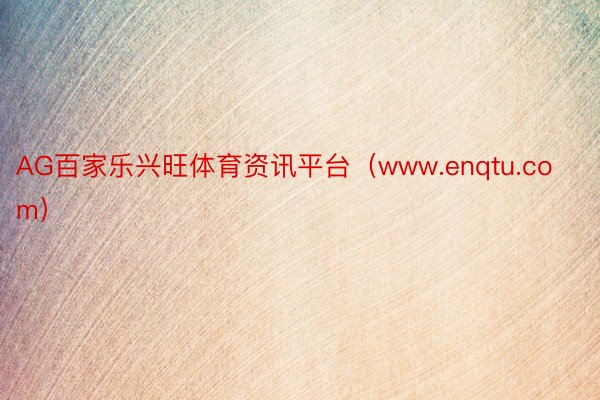 AG百家乐兴旺体育资讯平台（www.enqtu.com）