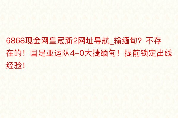 6868现金网皇冠新2网址导航_输缅甸？不存在的！国足亚运队4-0大捷缅甸！提前锁定出线经验！