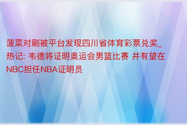 菠菜对刷被平台发现四川省体育彩票兑奖_热记: 韦德将证明奥运会男篮比赛 并有望在NBC担任NBA证明员