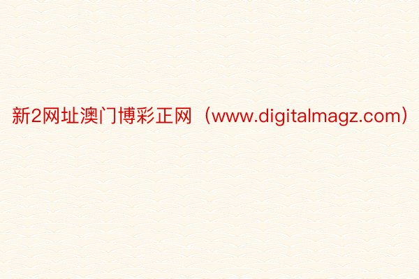 新2网址澳门博彩正网（www.digitalmagz.com）