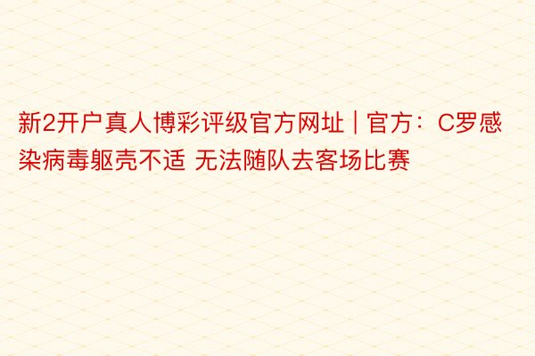 新2开户真人博彩评级官方网址 | 官方：C罗感染病毒躯壳不适 无法随队去客场比赛