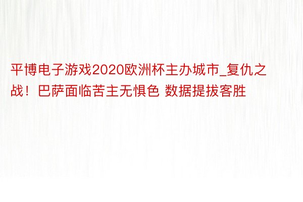 平博电子游戏2020欧洲杯主办城市_复仇之战！巴萨面临苦主无惧色 数据提拔客胜