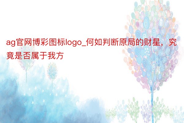 ag官网博彩图标logo_何如判断原局的财星，究竟是否属于我方