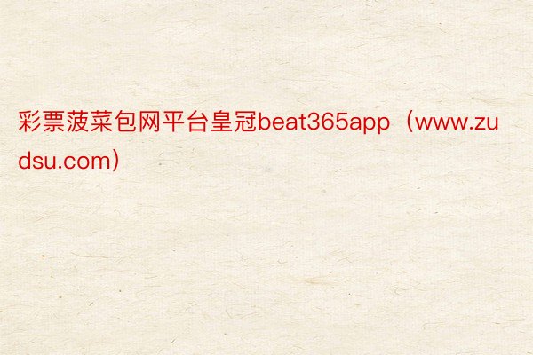 彩票菠菜包网平台皇冠beat365app（www.zudsu.com）