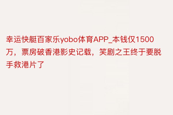 幸运快艇百家乐yobo体育APP_本钱仅1500万，票房破香港影史记载，笑剧之王终于要脱手救港片了