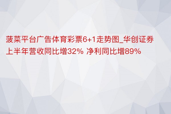 菠菜平台广告体育彩票6+1走势图_华创证券上半年营收同比增32% 净利同比增89%