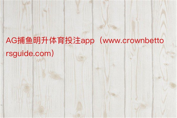 AG捕鱼明升体育投注app（www.crownbettorsguide.com）