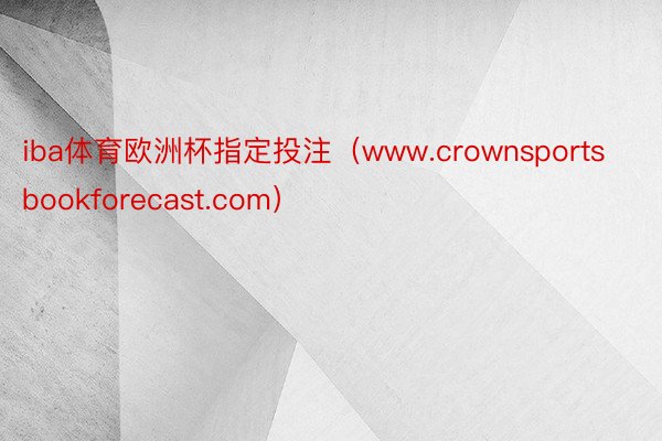 iba体育欧洲杯指定投注（www.crownsportsbookforecast.com）