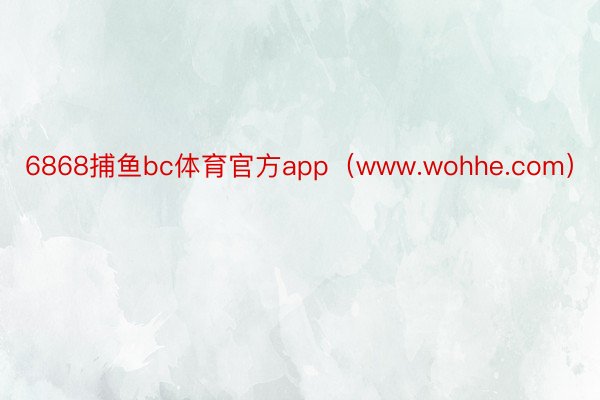 6868捕鱼bc体育官方app（www.wohhe.com）