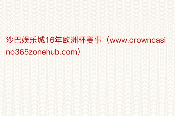 沙巴娱乐城16年欧洲杯赛事（www.crowncasino365zonehub.com）