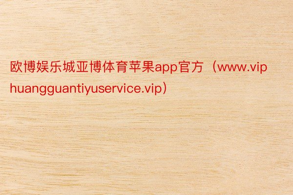 欧博娱乐城亚博体育苹果app官方（www.viphuangguantiyuservice.vip）