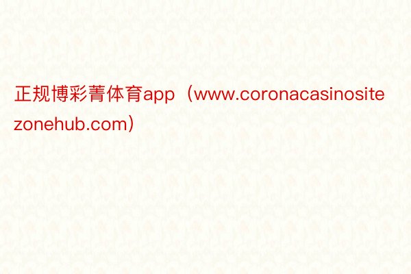 正规博彩菁体育app（www.coronacasinositezonehub.com）